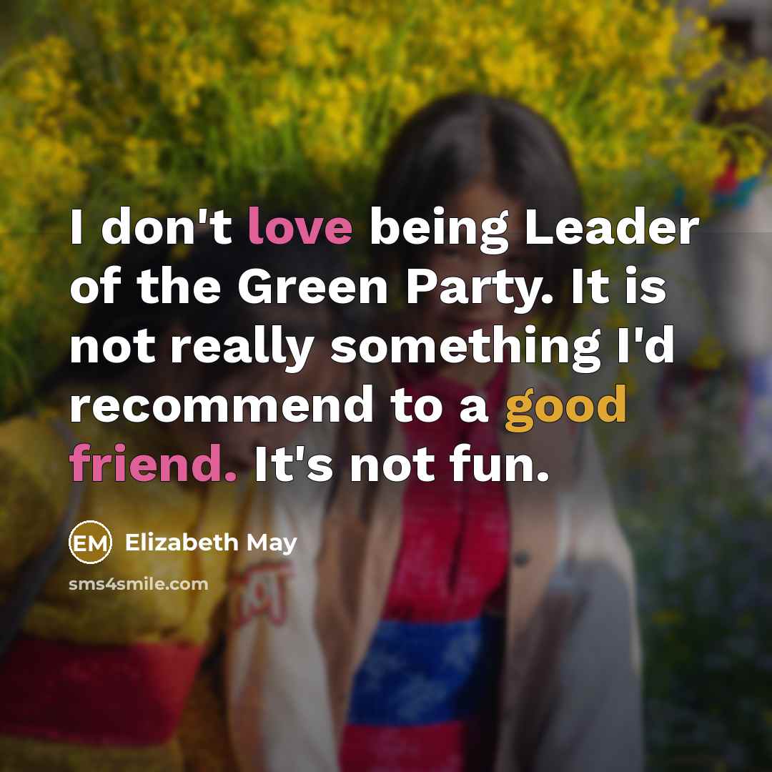 “I don't love being Leader of the Green Party. It…” quote by Elizabeth May