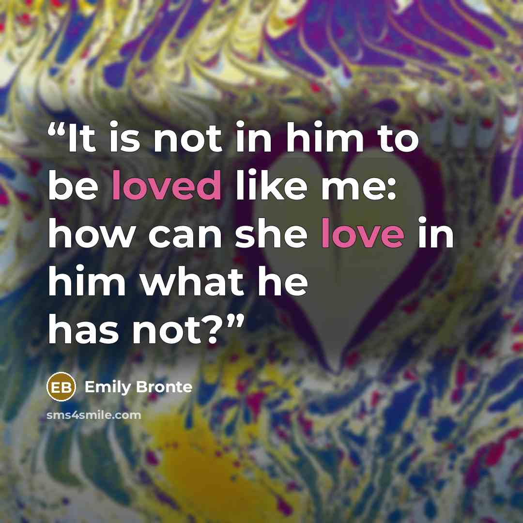 “It is not in him to be loved like me: how can she love in him what he has not?” quote by Emily Brontë