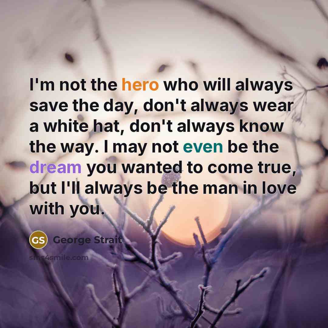 “I'm not the hero who will always save the day,…” quote by George Strait