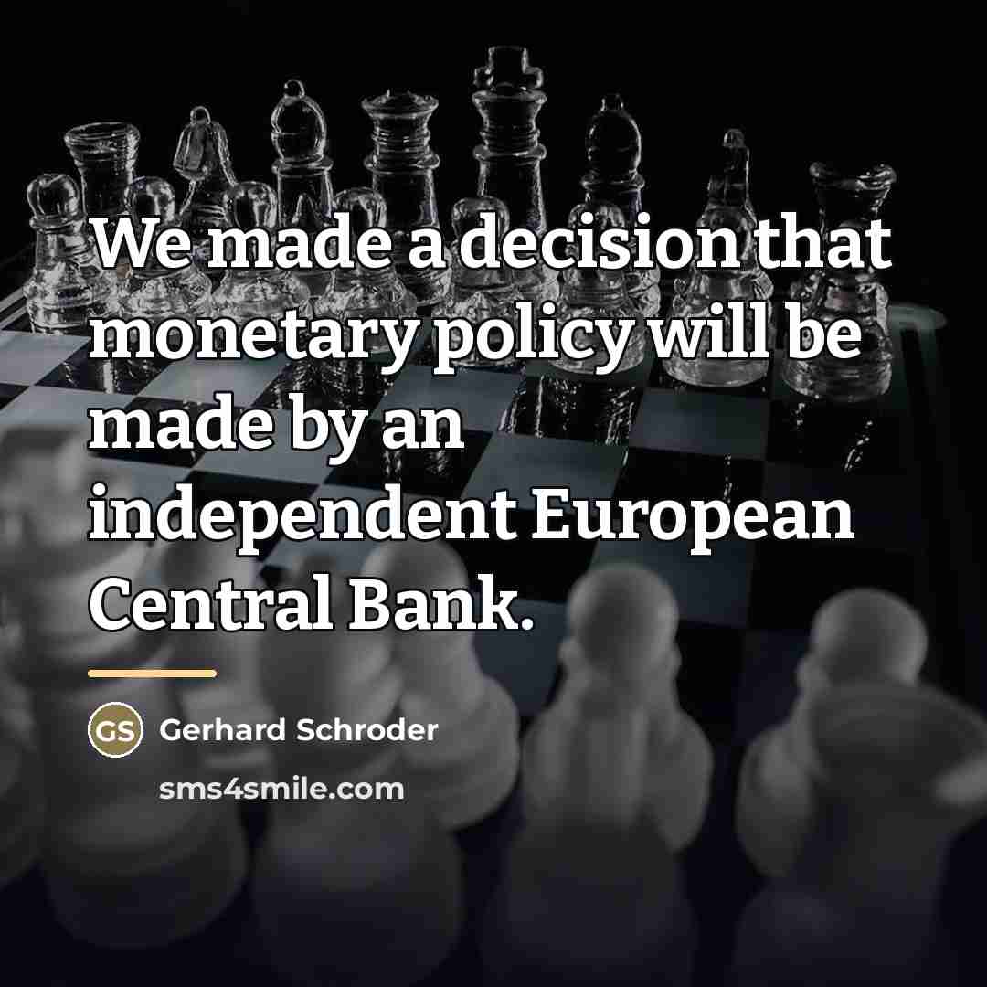 “We made a decision that monetary policy will be made…” quote by Gerhard Schroder