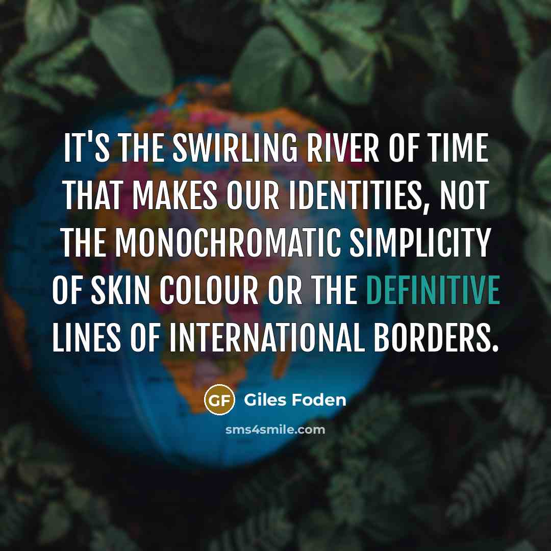 “It's the swirling river of time that makes our identities,…” quote by Giles Foden