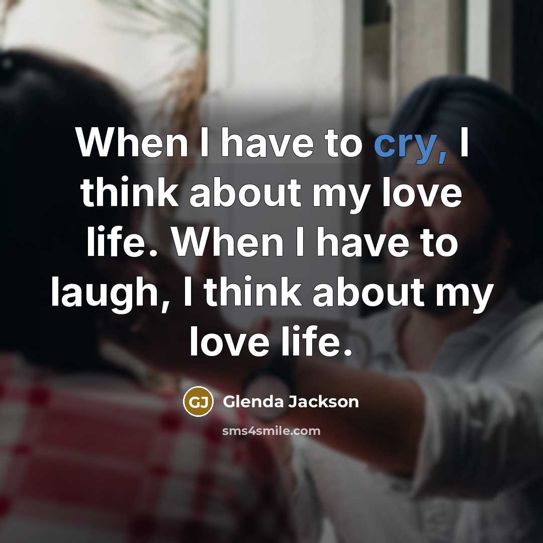 “When I have to cry, I think about my love…” quote by Glenda Jackson