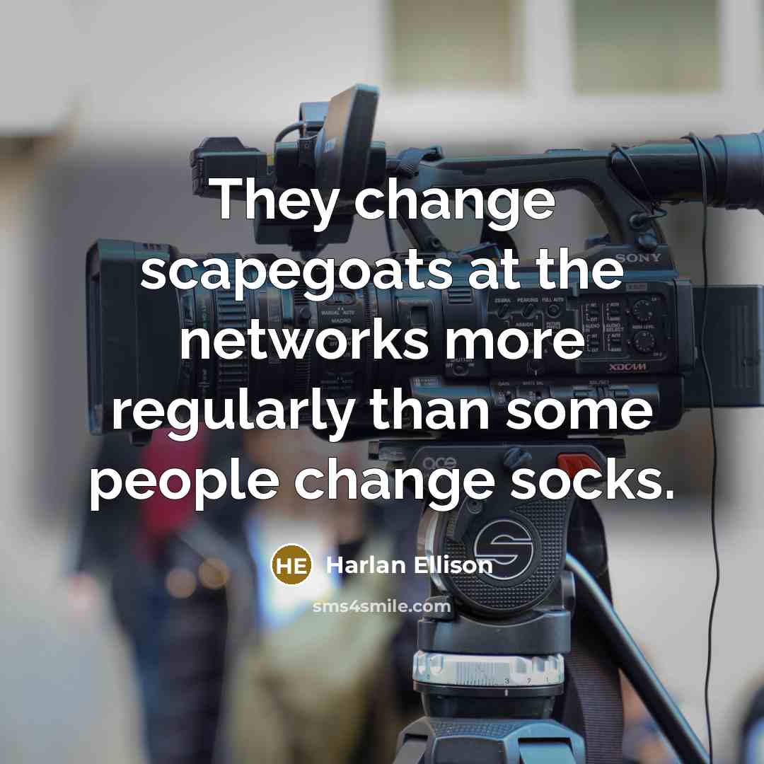 “They change scapegoats at the networks more regularly than some…” quote by Harlan Ellison