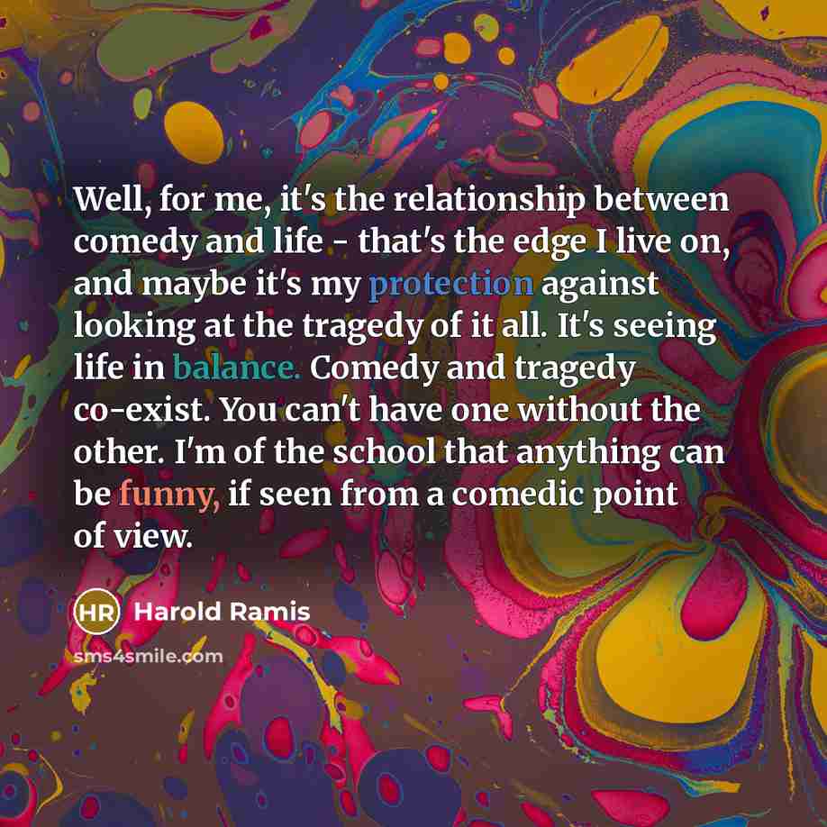 “Well, for me, it's the relationship between comedy and life…” quote by Harold Ramis