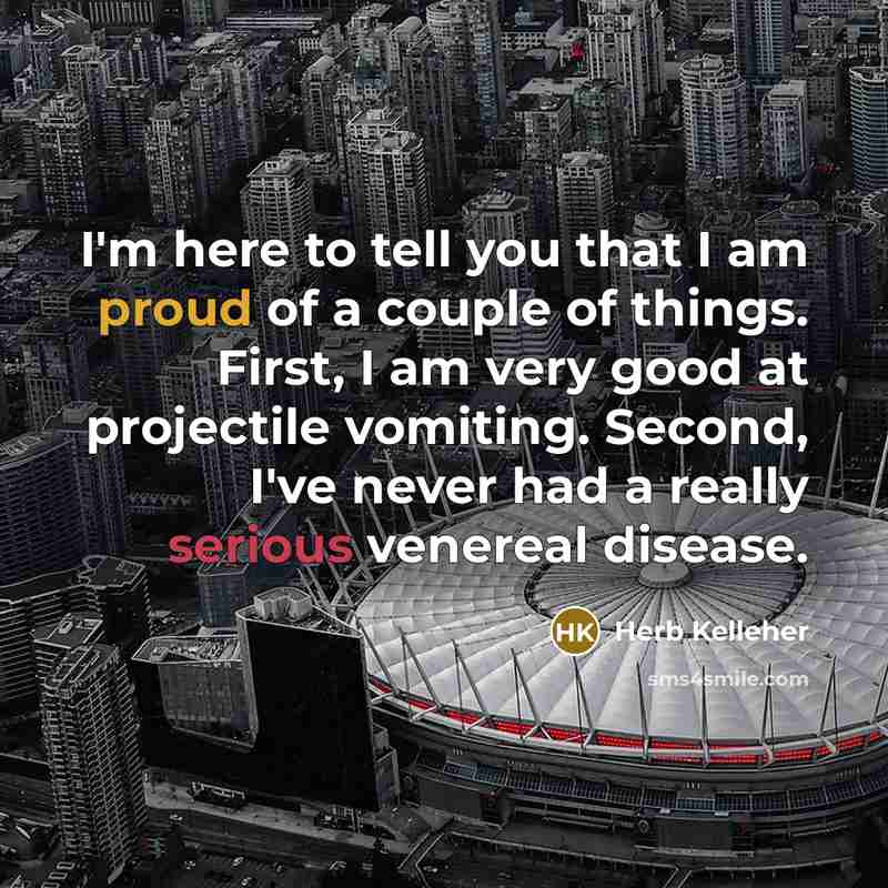 “I'm here to tell you that I am proud of…” quote by Herb Kelleher