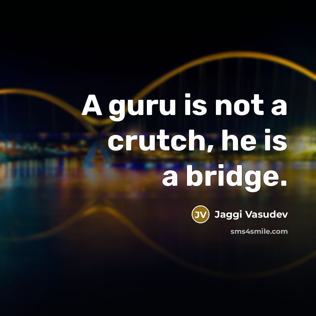 “A guru is not a crutch, he is a bridge.” quote by Jaggi Vasudev