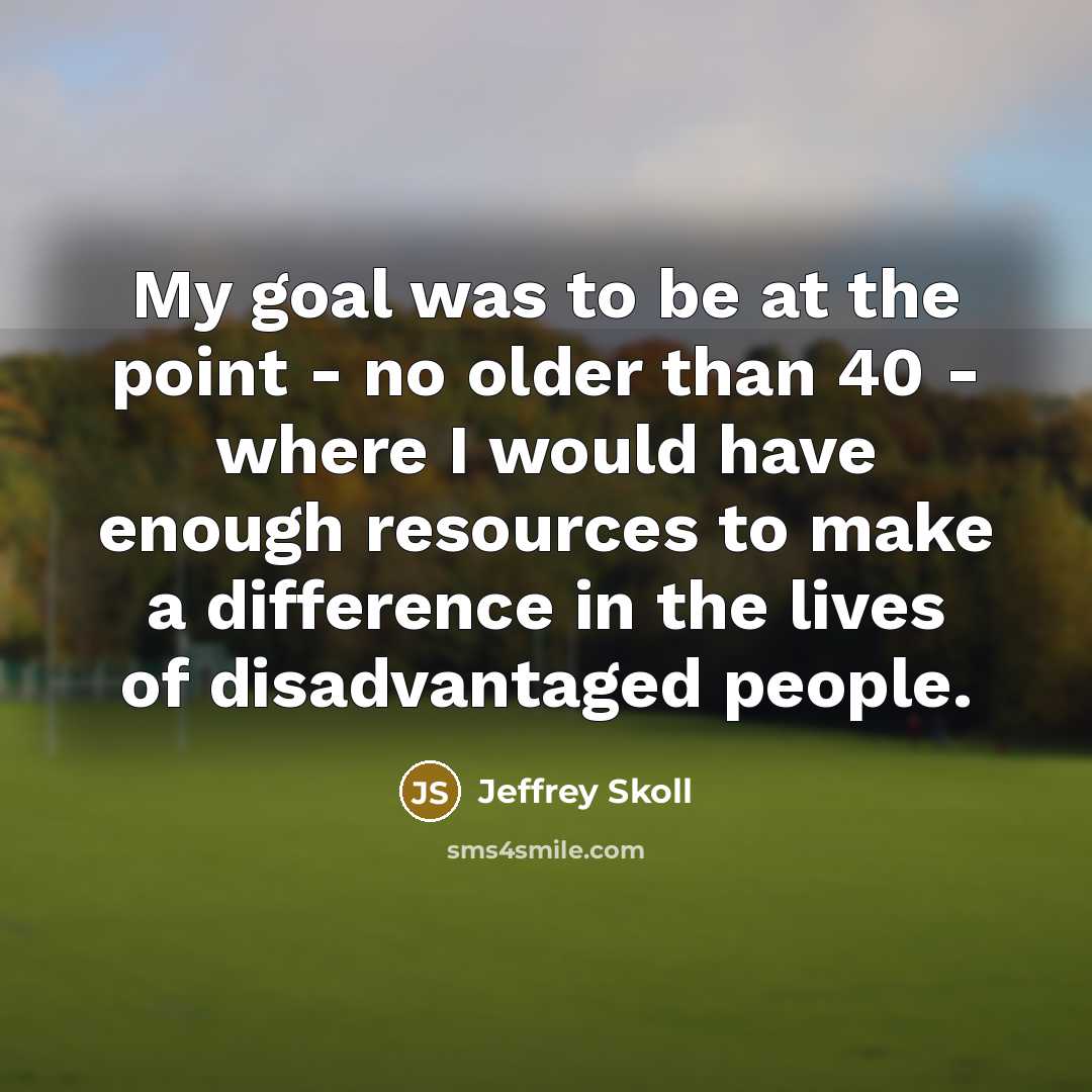 “My goal was to be at the point - no…” quote by Jeffrey Skoll