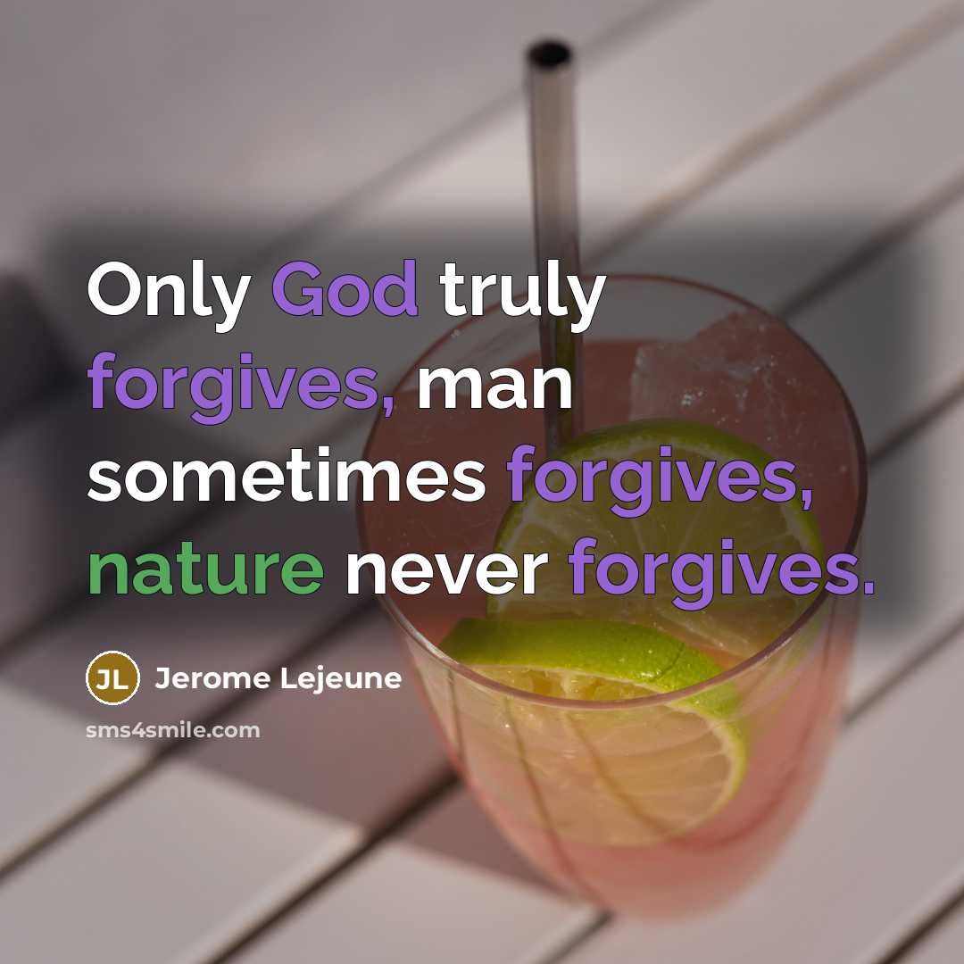 “Only God truly forgives, man sometimes forgives, nature never forgives.” quote by Jerome Lejeune