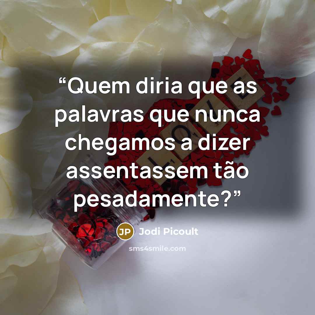 “Quem diria que as palavras que nunca chegamos a dizer assentassem tão pesadamente?” quote by Jodi Picoult