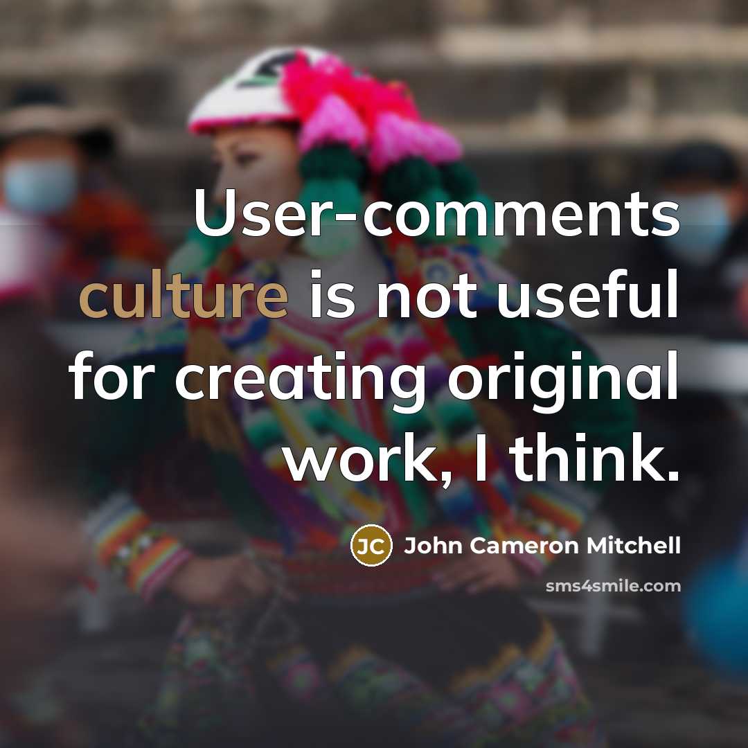 “User-comments culture is not useful for creating original work, I…” quote by John Cameron Mitchell
