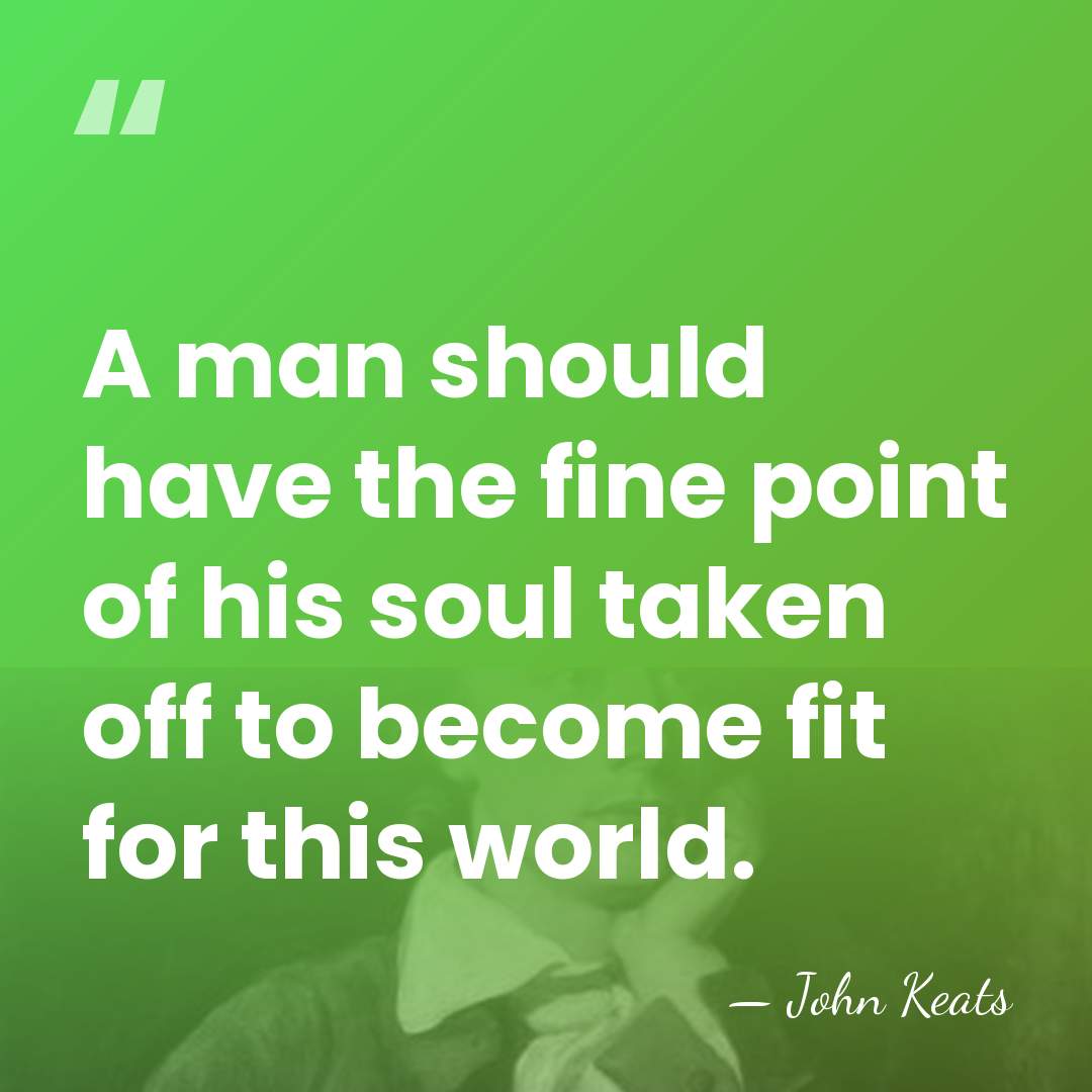 A man should have the fine point of his soul taken off&hellip; - John Keats