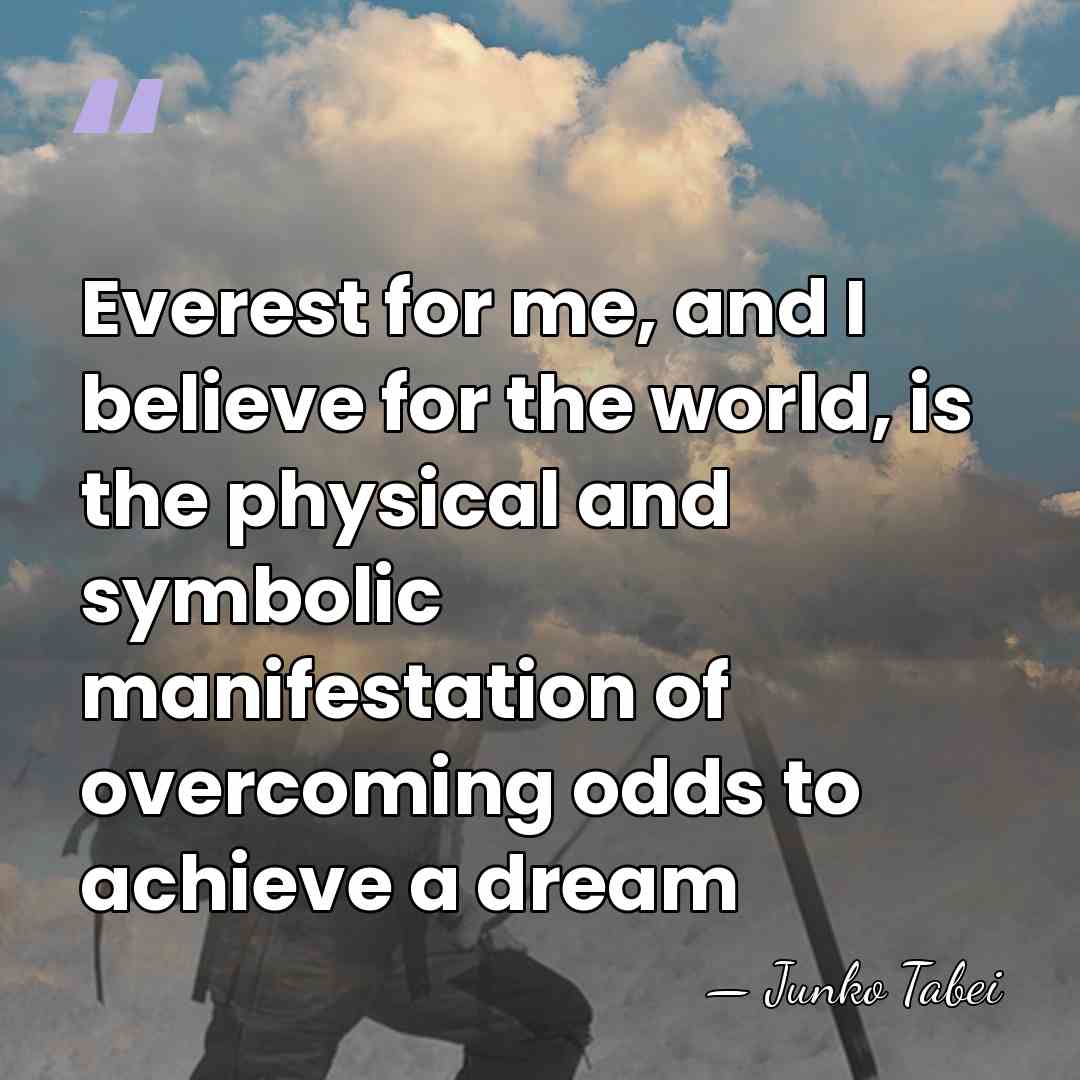 Everest for me, and I believe for the world, is the physical&hellip; - Junko Tabei
