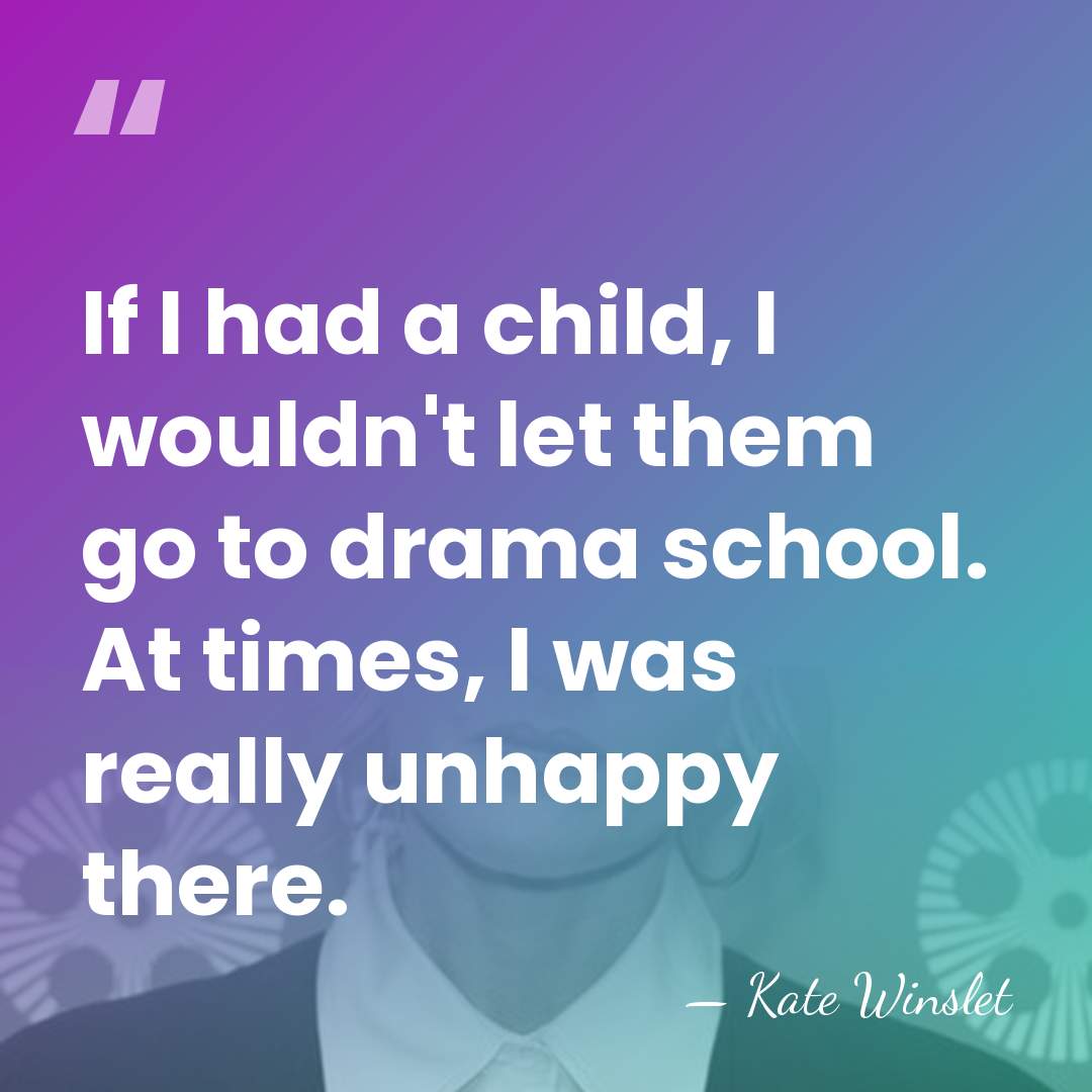 If I had a child, I wouldn't let them go to drama&hellip; - Kate Winslet