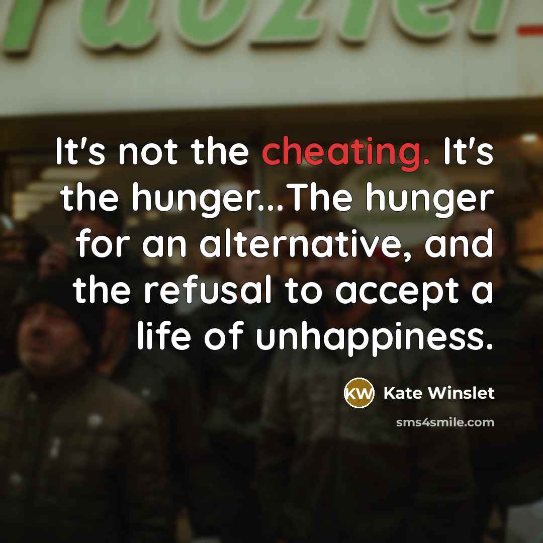 “It's not the cheating. It's the hunger...The hunger for an…” quote by Kate Winslet