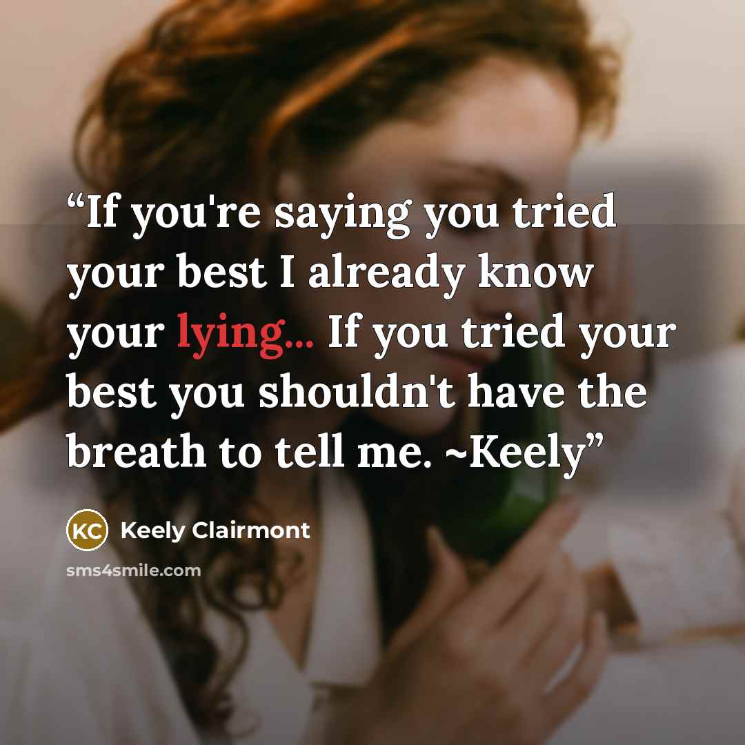 “If you're saying you tried your best I already know your lying... If you tried your best you shouldn't have the breath to tell me. ~Keely” quote by Keely Clairmont