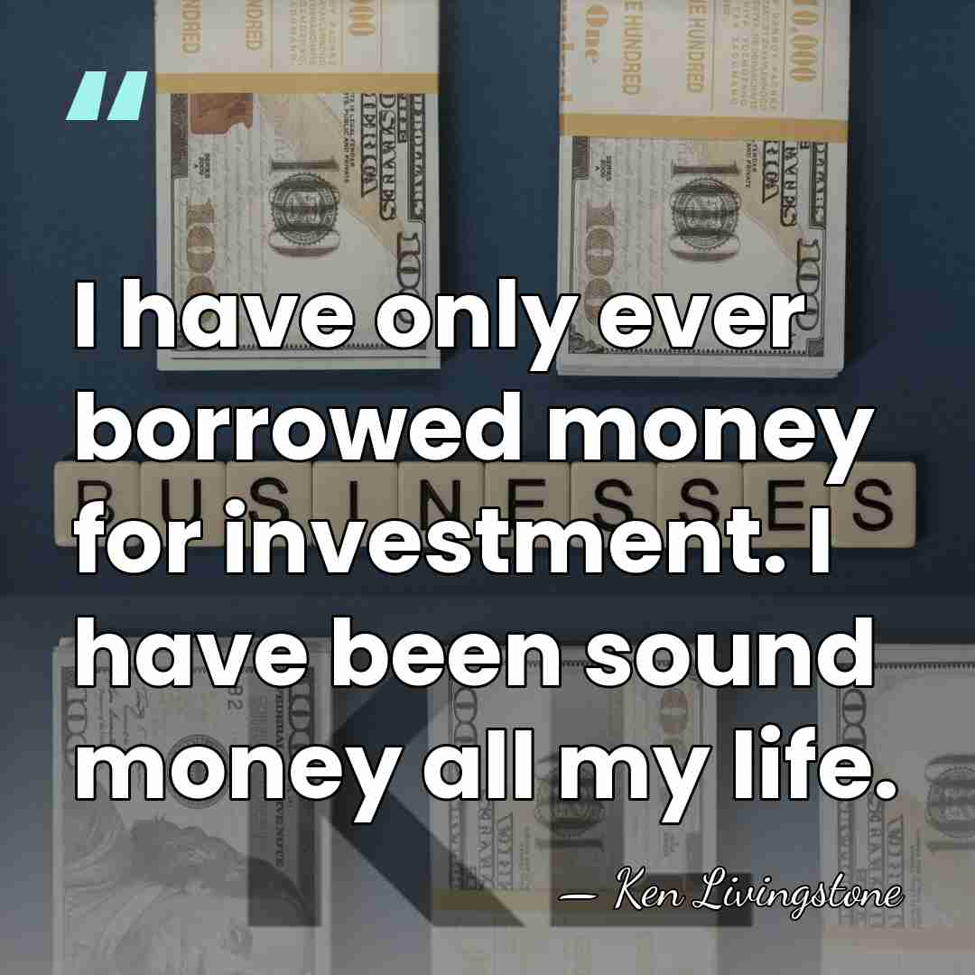 I have only ever borrowed money for investment. I have been sound&hellip; - Ken Livingstone