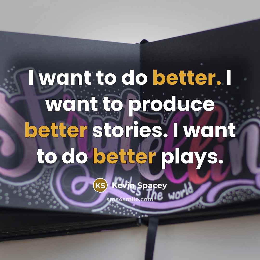 “I want to do better. I want to produce better…” quote by Kevin Spacey