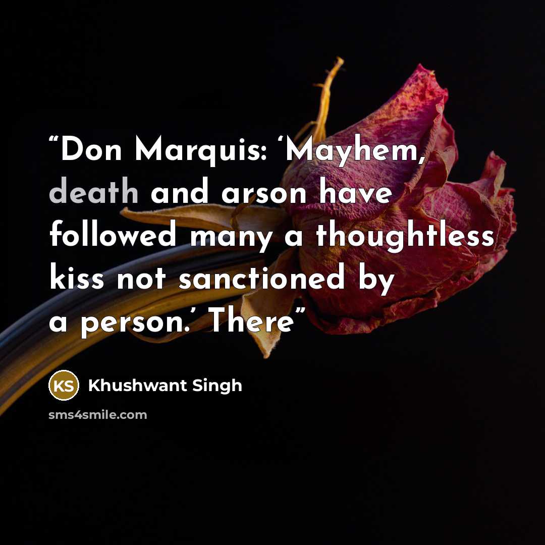 “Don Marquis: ‘Mayhem, death and arson have followed many a thoughtless kiss not sanctioned by a person.’ There” quote by Khushwant Singh