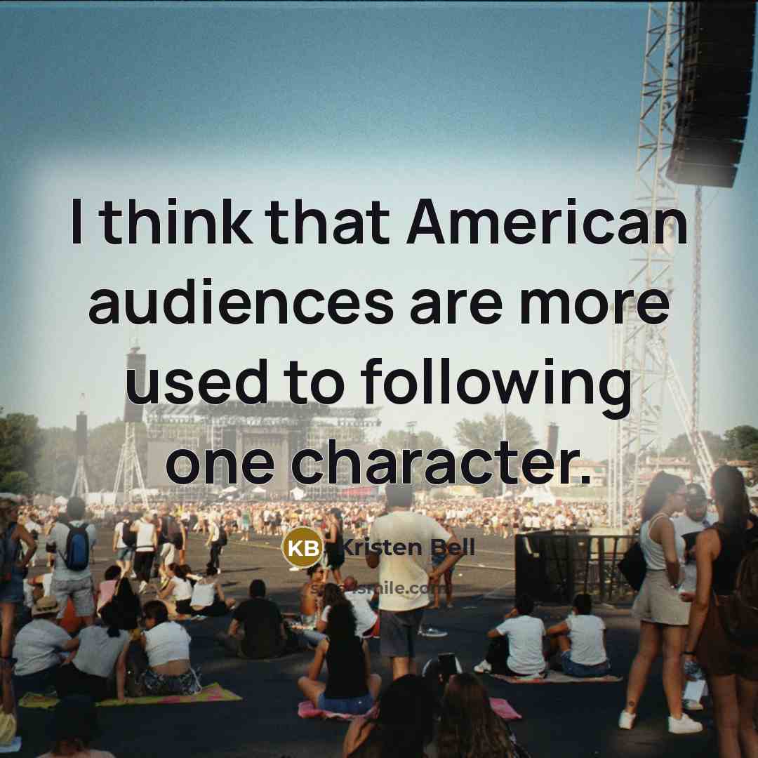 “I think that American audiences are more used to following one character.” quote by Kristen Bell