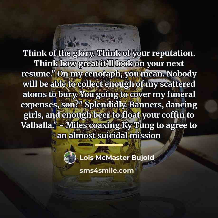 “Think of the glory. Think of your reputation. Think how…” quote by Lois McMaster Bujold