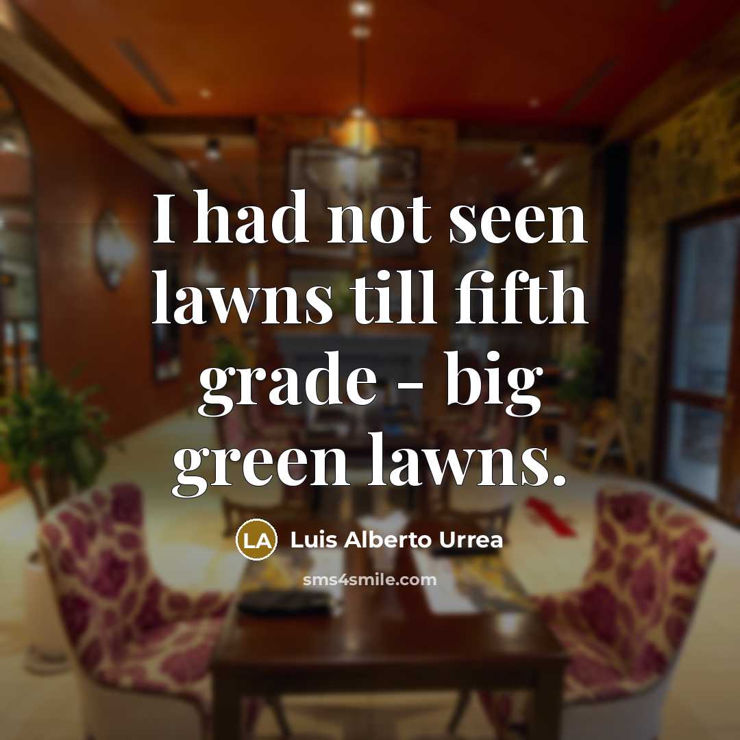 “I had not seen lawns till fifth grade - big…” quote by Luis Alberto Urrea