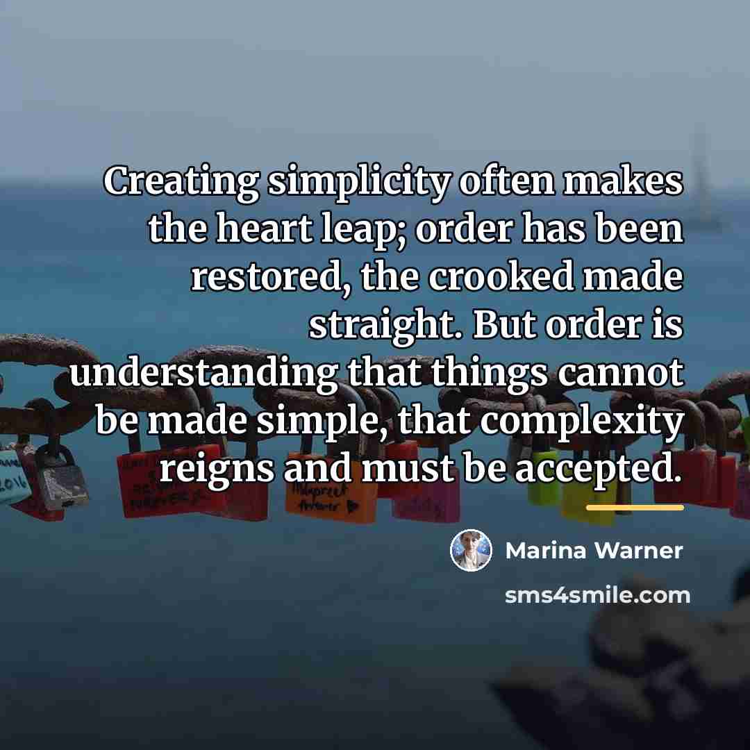 “Creating simplicity often makes the heart leap; order has been…” quote by Marina Warner