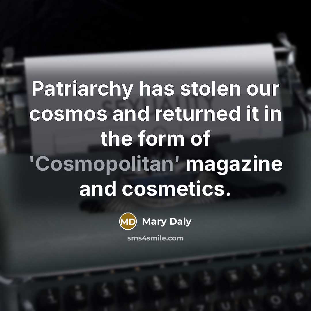 “Patriarchy has stolen our cosmos and returned it in the…” quote by Mary Daly