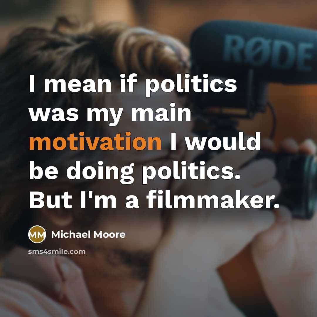 “I mean if politics was my main motivation I would…” quote by Michael Moore
