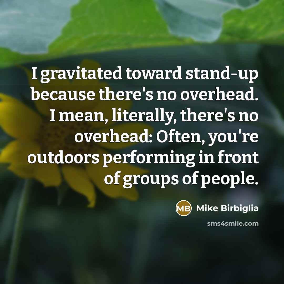 “I gravitated toward stand-up because there's no overhead. I mean,…” quote by Mike Birbiglia
