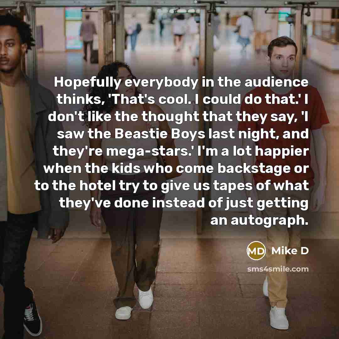 “Hopefully everybody in the audience thinks, 'That's cool. I could…” quote by Mike D