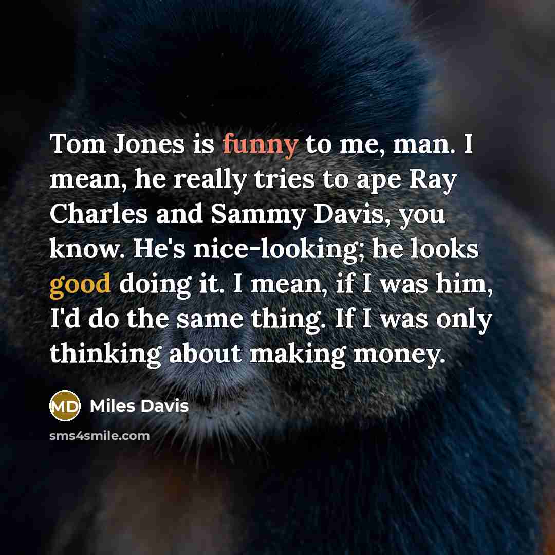 “Tom Jones is funny to me, man. I mean, he…” quote by Miles Davis