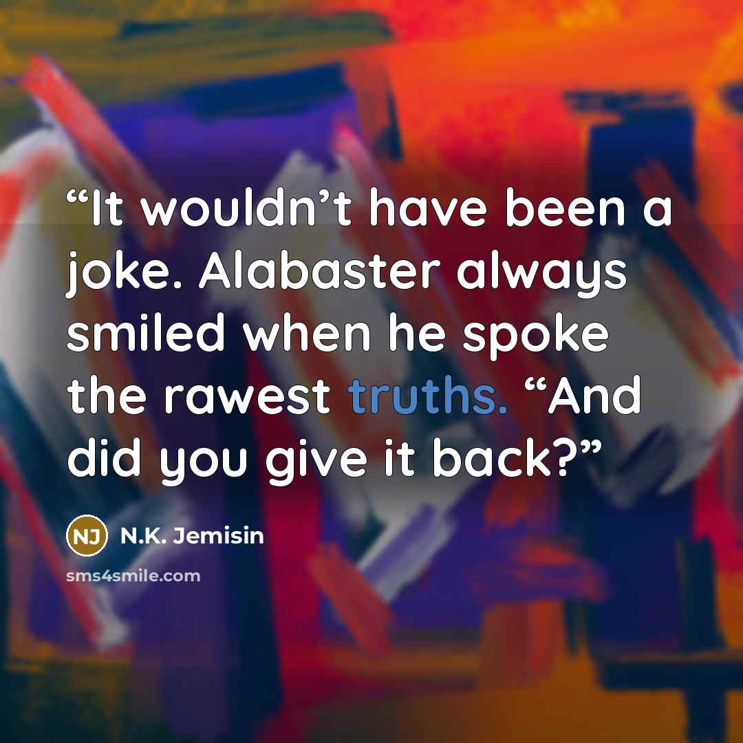“It wouldn’t have been a joke. Alabaster always smiled when he spoke the rawest truths. “And did you give it back?” quote by N.K. Jemisin