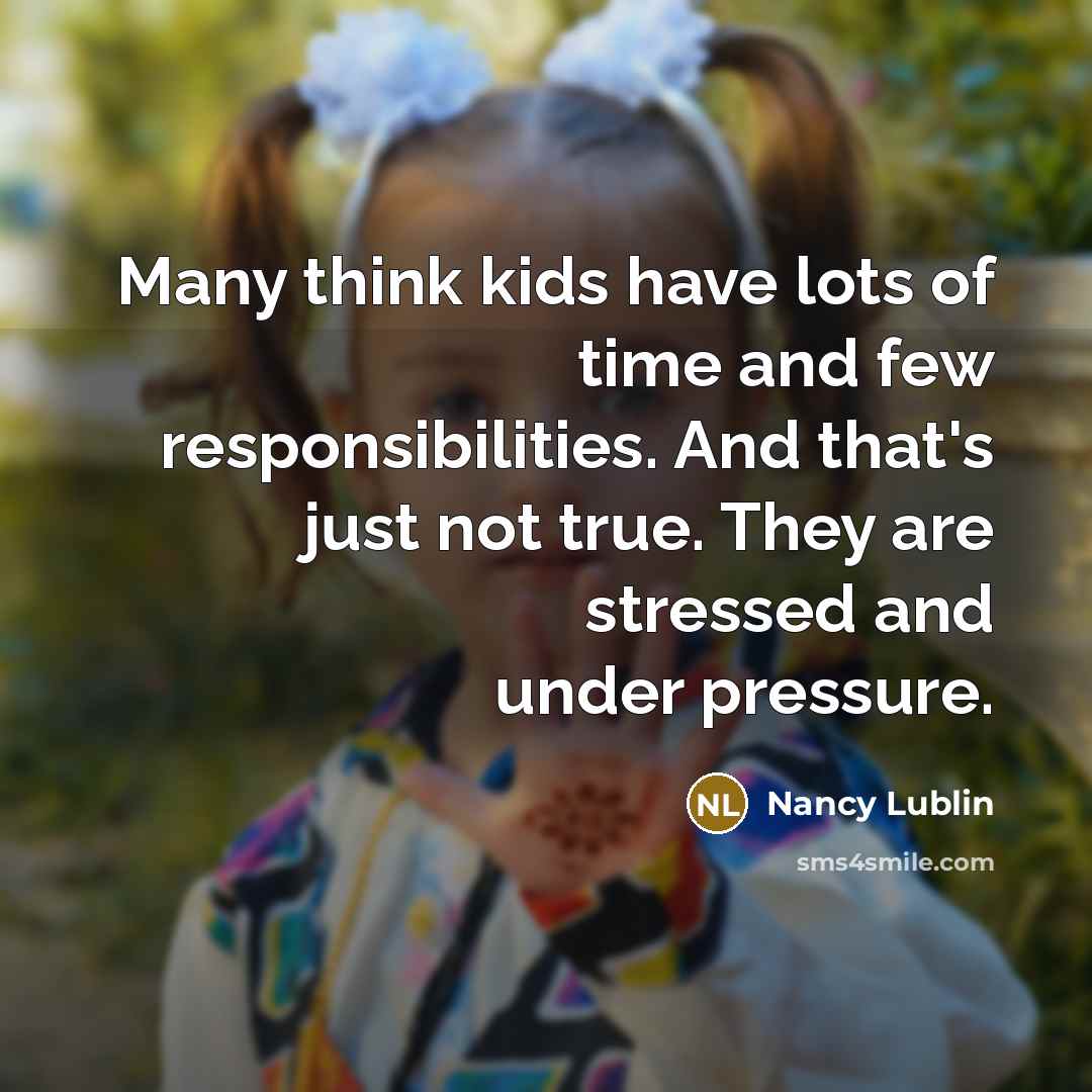 “Many think kids have lots of time and few responsibilities. And that's just not true. They are stressed and under pressure.” quote by Nancy Lublin
