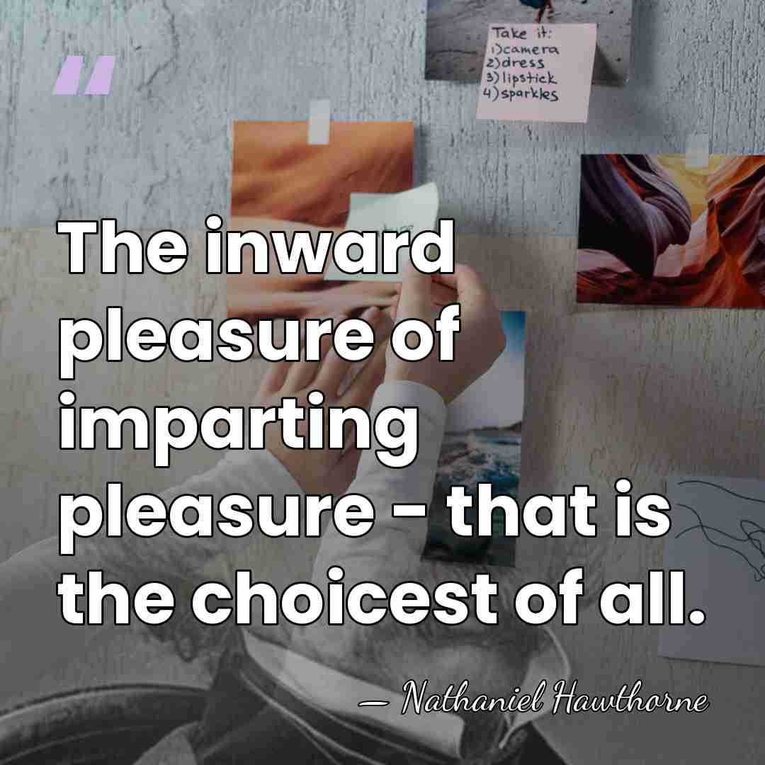 The inward pleasure of imparting pleasure - that is the choicest of&hellip; - Nathaniel Hawthorne