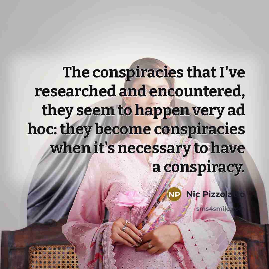 “The conspiracies that I've researched and encountered, they seem to…” quote by Nic Pizzolatto