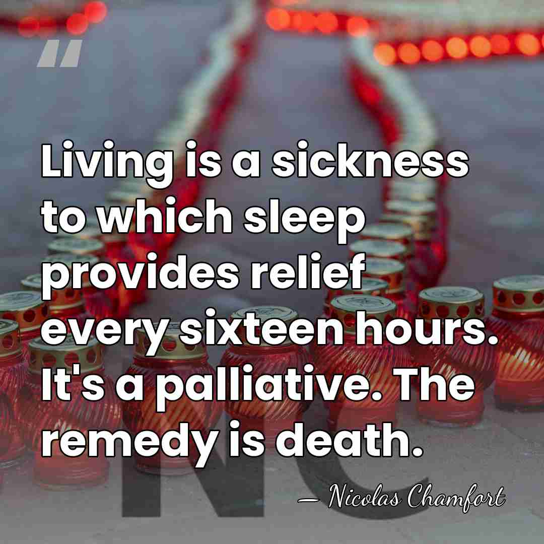 Living is a sickness to which sleep provides relief every sixteen hours.&hellip; - Nicolas Chamfort