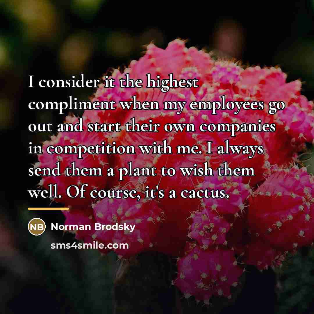 “I consider it the highest compliment when my employees go…” quote by Norman Brodsky