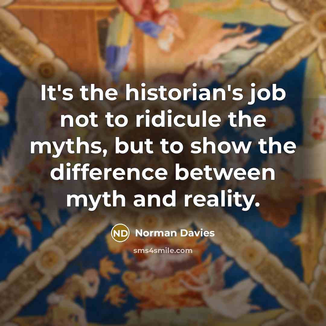 “It's the historian's job not to ridicule the myths, but…” quote by Norman Davies