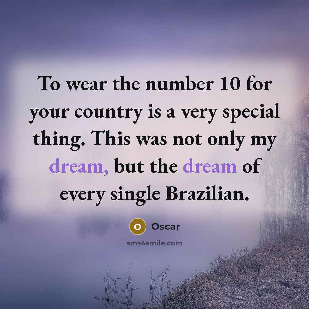 “To wear the number 10 for your country is a very special thing. This was not only my dream, but the dream of every single Brazilian.” quote by Oscar