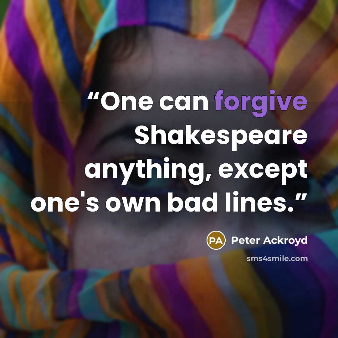 “One can forgive Shakespeare anything, except one's own bad lines.” quote by Peter Ackroyd