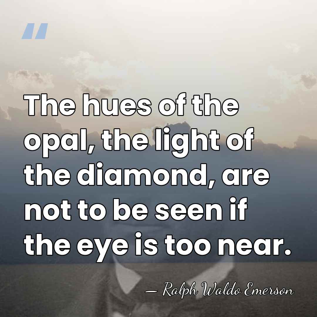 The hues of the opal, the light of the diamond, are not&hellip; - Ralph Waldo Emerson