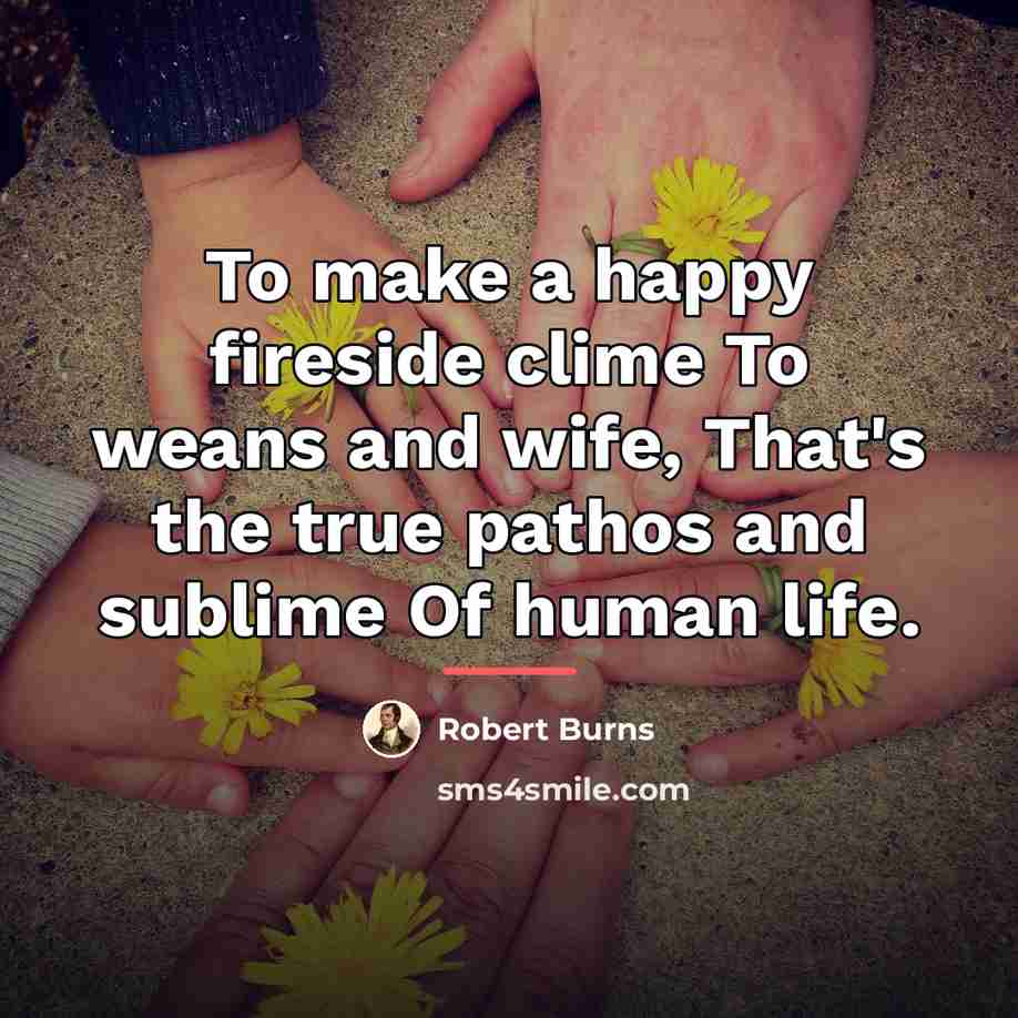 “To make a happy fireside clime To weans and wife,…” quote by Robert Burns