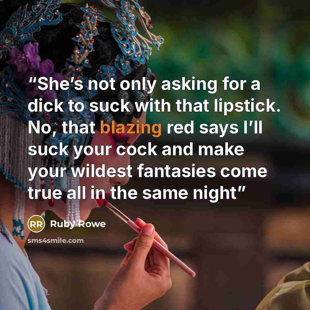 “She’s not only asking for a dick to suck with that lipstick. No, that blazing red says I’ll suck your cock and make your wildest fantasies come true all in the same night” quote by Ruby Rowe