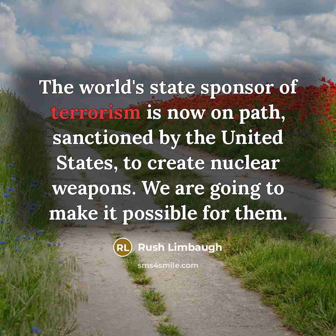 “The world's state sponsor of terrorism is now on path,…” quote by Rush Limbaugh
