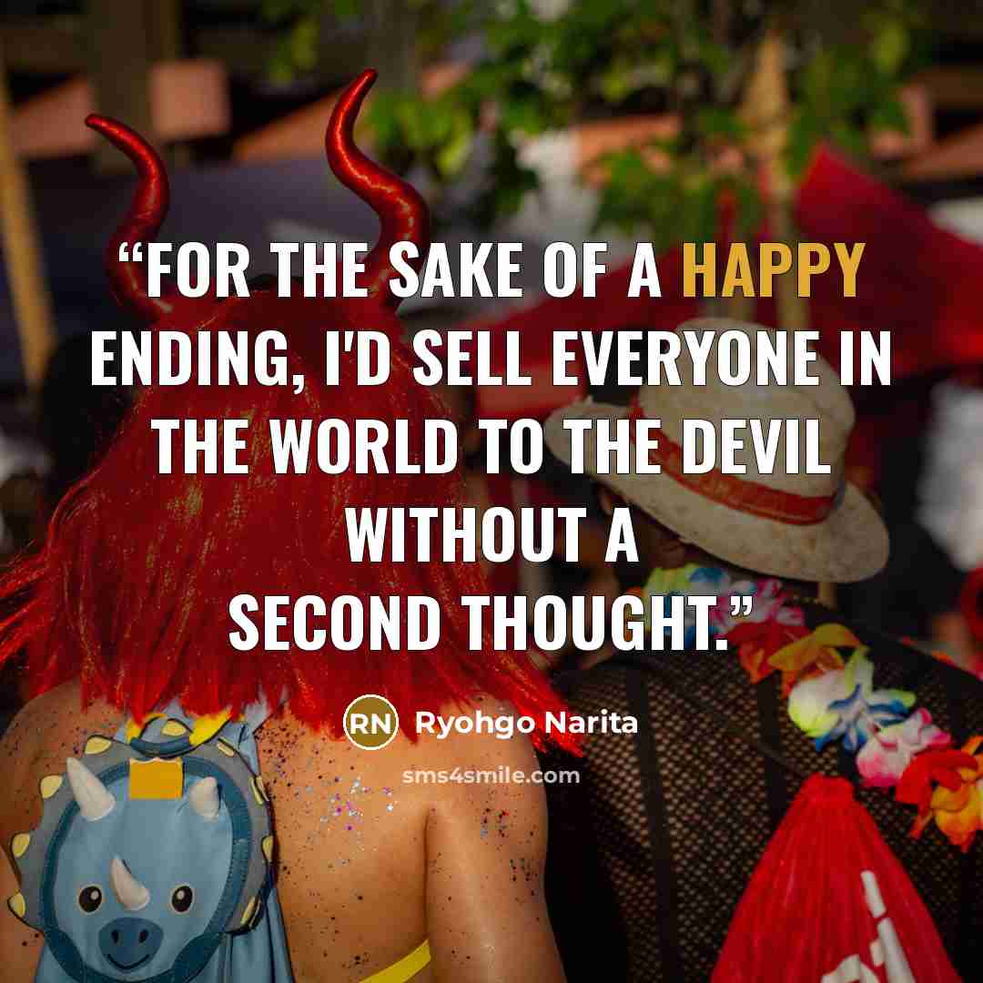 “For the sake of a happy ending, I'd sell everyone in the world to the devil without a second thought.” quote by Ryohgo Narita