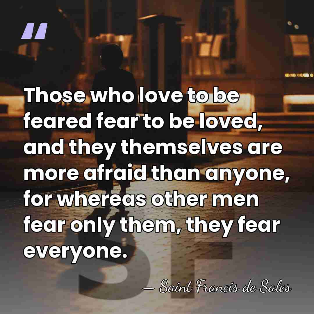 Those who love to be feared fear to be loved, and they&hellip; - Saint Francis de Sales