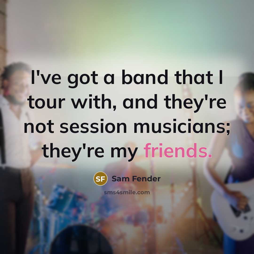 “I've got a band that I tour with, and they're…” quote by Sam Fender