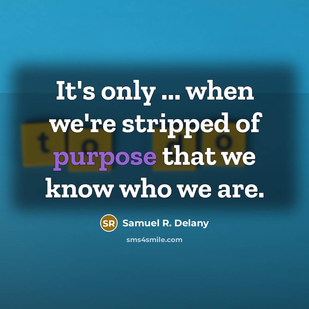 “It's only ... when we're stripped of purpose that we…” quote by Samuel R. Delany