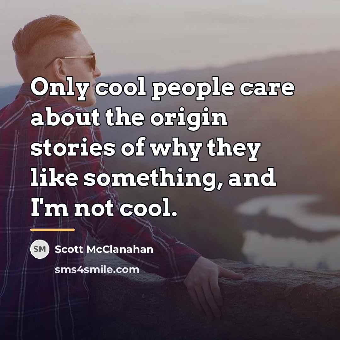 “Only cool people care about the origin stories of why…” quote by Scott McClanahan