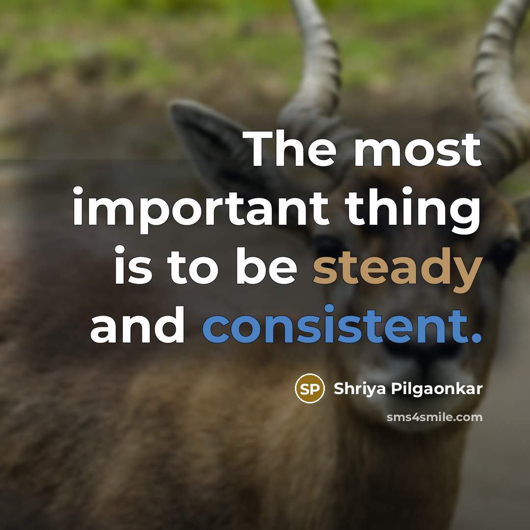 “The most important thing is to be steady and consistent.” quote by Shriya Pilgaonkar